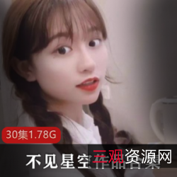 不见星空抖音精彩合集：清纯玉女气质，定制私人搭档，30集1.78G，情境多样，模式新颖