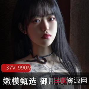 女神级嫩模私拍视频集合，颜值身材超级火爆，高清大木瓜蜜桃臀，抖叔野叔推荐，37个视频总计990M