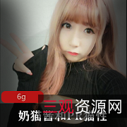奶猫酱资源合集：纯情妹子的大胆可爱，6.5G视频内容，绅士收藏必备