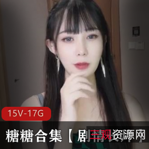 糖糖草莓视频剧情长片合集，15部17.4G资源清新可爱，颜值身材