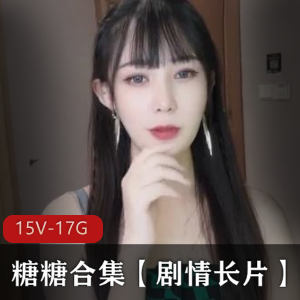 糖糖草莓视频剧情长片合集，15部17.4G资源清新可爱，颜值身材