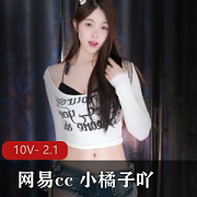 网易cc热舞合集：小橘子舞蹈秀，10V-2.1G正常舞蹈，身材颜值双丰收！