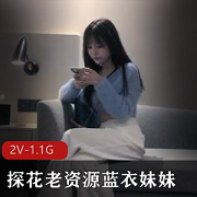 蓝衣姐姐楚雨荨自拍视频，时长52分钟，1.1G大小，人美声甜姿势多，探花老资源必看！