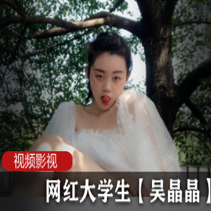 推特吴晶晶直播录屏合集88部50G辣眼睛